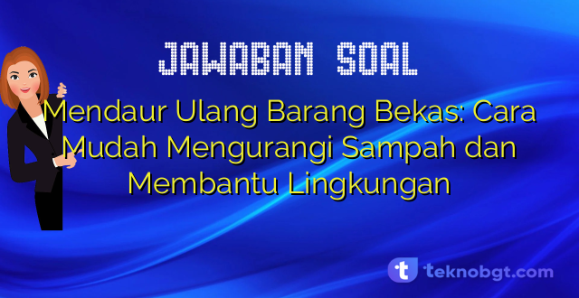 Mendaur Ulang Barang Bekas: Peluang dan Langkah Praktis