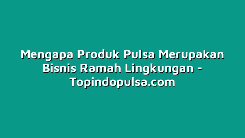 Mengapa Produk Ramah Lingkungan Penting?